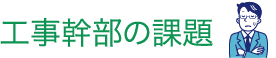 工事幹部の課題